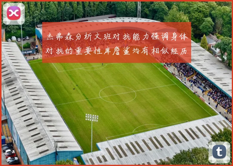 杰弗森分析文班对抗能力强调身体对抗的重要性库詹鲨均有相似经历