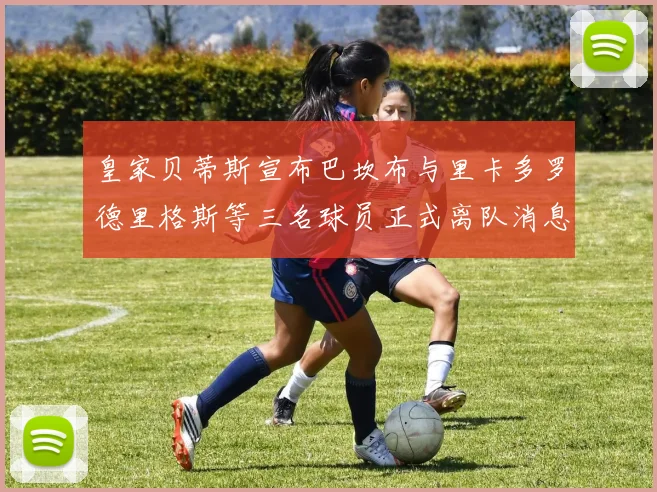 皇家贝蒂斯宣布巴坎布与里卡多罗德里格斯等三名球员正式离队消息
