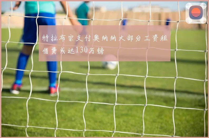 特拉布宗支付奥纳纳大部分工资租借费或达130万镑