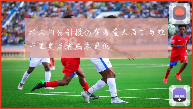 尤文门将引援仍在考量大马丁与维卡里奥后者成本更低