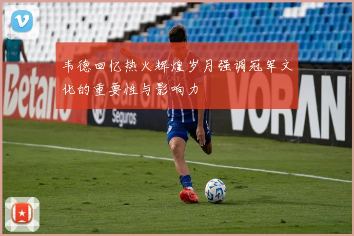 韦德回忆热火辉煌岁月强调冠军文化的重要性与影响力