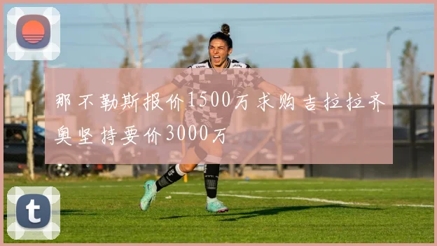 那不勒斯报价1500万求购吉拉拉齐奥坚持要价3000万