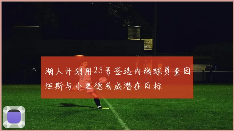 湖人计划用25号签选内线球员奎因坦斯与小里德或成潜在目标